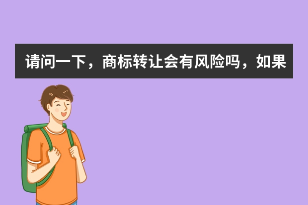 请问一下，商标转让会有风险吗，如果我想买一个商标交易过程安全吗 需要商标联系qq82826837价格优惠当面交易