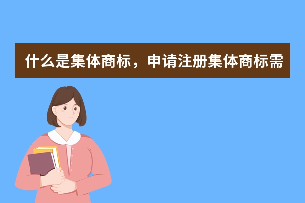 什么是集体商标，申请注册集体商标需要提交哪些材料 请问商标转让证明是有纸质件的吗，纸质件大约多长时间可以寄送，是需要申请才会寄送吗