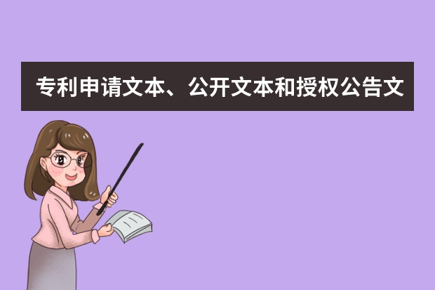 专利申请文本、公开文本和授权公告文本简介 专利申请|这四个专利常识你掌握了吗