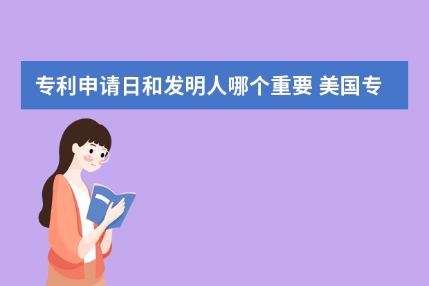 专利申请日和发明人哪个重要 美国专利申请加快审查的方法