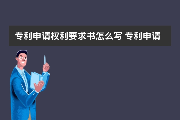 专利申请权利要求书怎么写 专利申请初步审查审查哪些内容