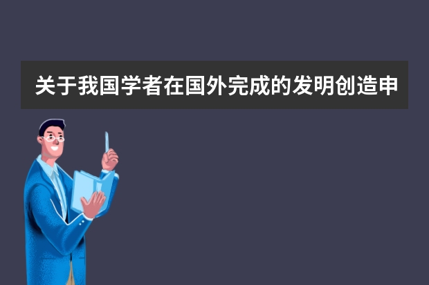 关于我国学者在国外完成的发明创造申请专利的规定 实用新型专利申请