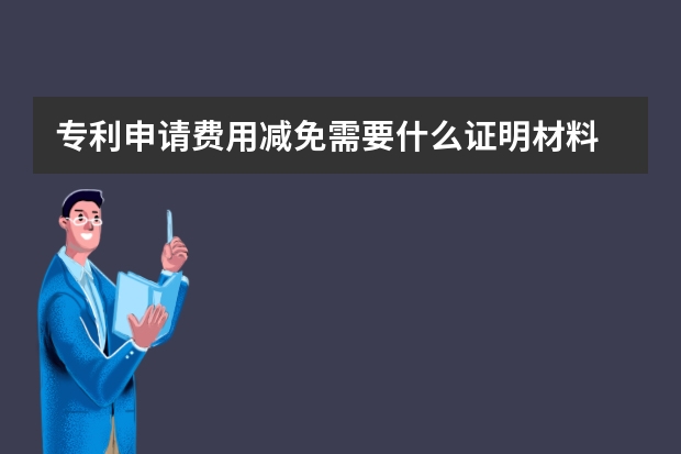 专利申请费用减免需要什么证明材料 企业就可以申请实用新型专利