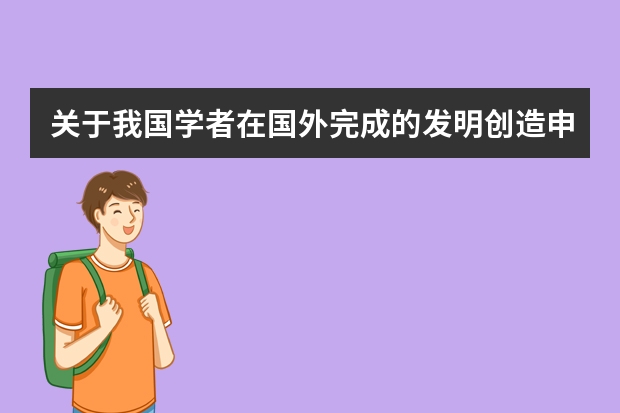 关于我国学者在国外完成的发明创造申请专利的规定 注意