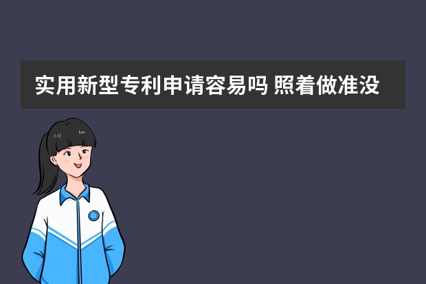 实用新型专利申请容易吗 照着做准没错