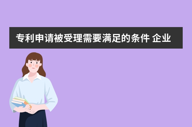 专利申请被受理需要满足的条件 企业申请外观设计专利的意义