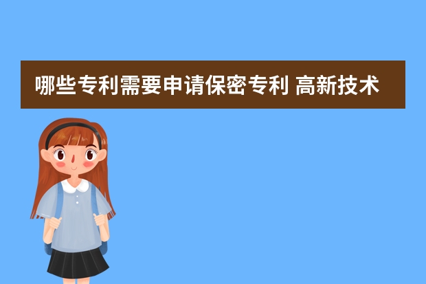 哪些专利需要申请保密专利 高新技术企业认证申请难易