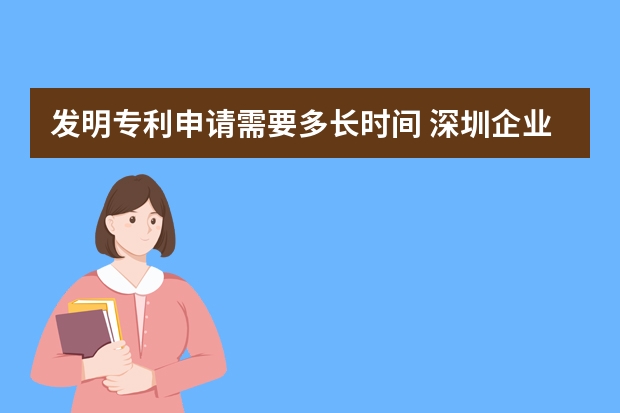 发明专利申请需要多长时间 深圳企业怎么申请高新认定