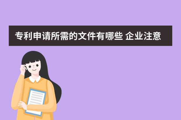 专利申请所需的文件有哪些 企业注意:盲目申请可不一定能获得实用新型专利