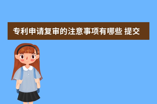 专利申请复审的注意事项有哪些 提交专利申请文件注意事项有哪些