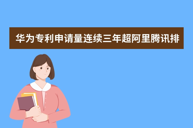 华为专利申请量连续三年超阿里腾讯排名第一,大企业的布局策略早知道 第一阶段都过不了