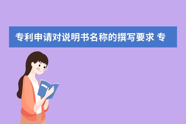 专利申请对说明书名称的撰写要求 专利申请——你不知道的误区