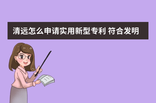 清远怎么申请实用新型专利 符合发明专利申请条件的技术成果才能获得专利权