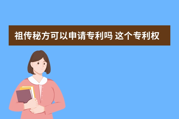 祖传秘方可以申请专利吗 这个专利权申请贵吗