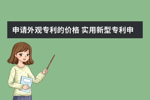 申请外观专利的价格 实用新型专利申请需要多少钱