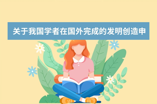 关于我国学者在国外完成的发明创造申请专利的规定 发明专利申请:关于实质性审核你了解多少