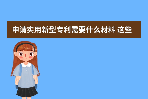 申请实用新型专利需要什么材料 这些都不知道怎么能申请成功