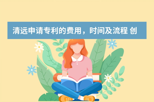 清远申请专利的费用，时间及流程 创意可不可以申请专利