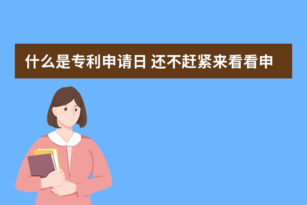 什么是专利申请日 还不赶紧来看看申请外观设计专利的10个“必杀技”你会几个呢