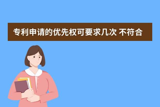 专利申请的优先权可要求几次 不符合就不要提交申请了