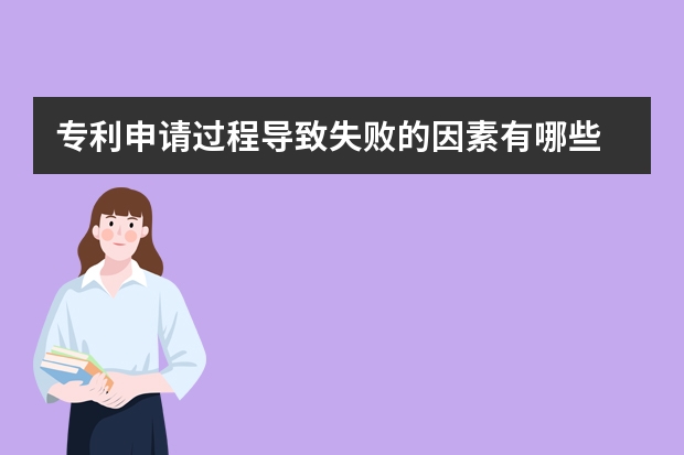 专利申请过程导致失败的因素有哪些 专利申请说明书由哪几部分组成