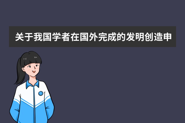 关于我国学者在国外完成的发明创造申请专利的规定 怎样做申请成功率才能高