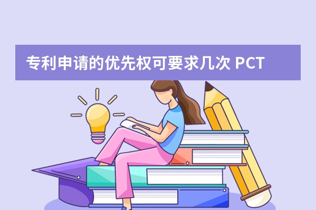 专利申请的优先权可要求几次 PCT途径申请国际专利的流程