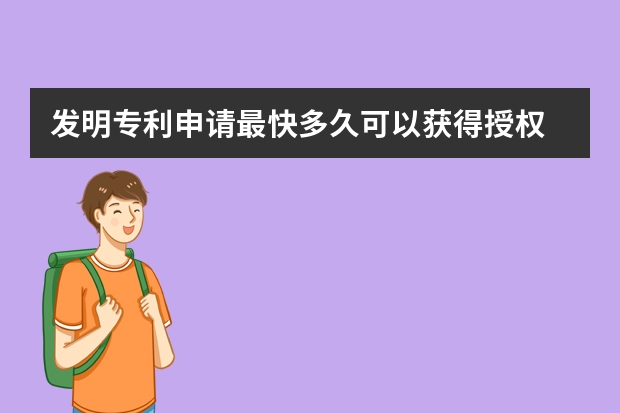 发明专利申请最快多久可以获得授权 专利申请多少钱:发明专利费用清单供你参考