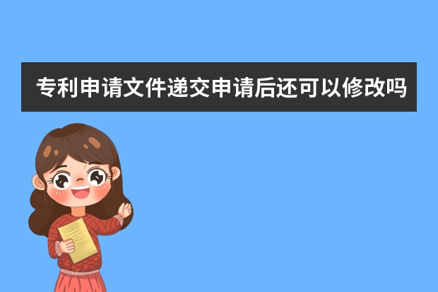 专利申请文件递交申请后还可以修改吗 实用新型专利