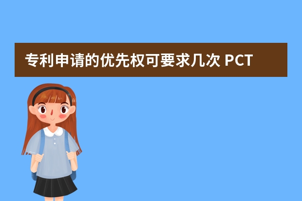 专利申请的优先权可要求几次 PCT专利申请指南,个人怎么专利申请