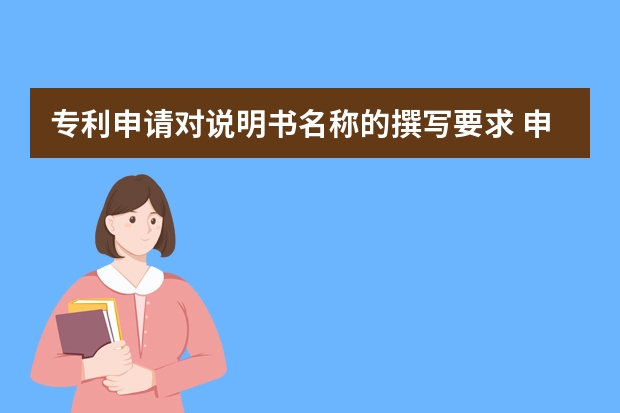 专利申请对说明书名称的撰写要求 申请发明专利的基本流程