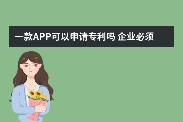 一款APP可以申请专利吗 企业必须要注意的那些事