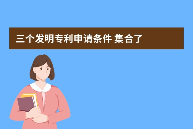 三个发明专利申请条件 集合了