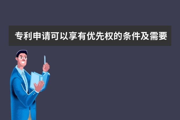 专利申请可以享有优先权的条件及需要办理的手续 专利申请各项费用的缴纳期限