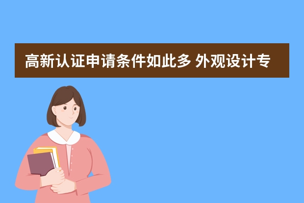 高新认证申请条件如此多 外观设计专利申请千万要注意这几个问题