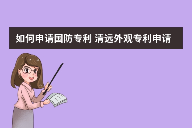 如何申请国防专利 清远外观专利申请的申请文件、流程和申请费用