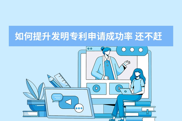 如何提升发明专利申请成功率 还不赶紧来看看申请外观设计专利的10个“必杀技”你会几个呢