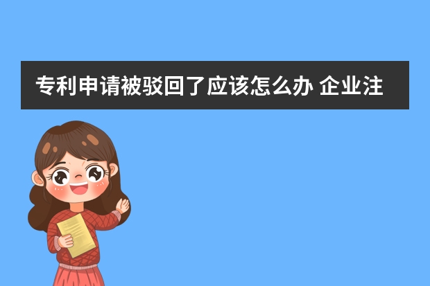 专利申请被驳回了应该怎么办 企业注意:盲目申请可不一定能获得实用新型专利