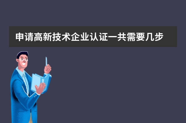 申请高新技术企业认证一共需要几步 你学会了吗