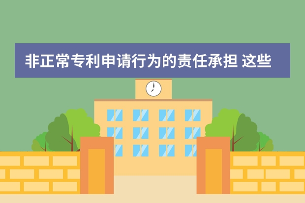 非正常专利申请行为的责任承担 这些才是需要准备的实用新型专利申请材料