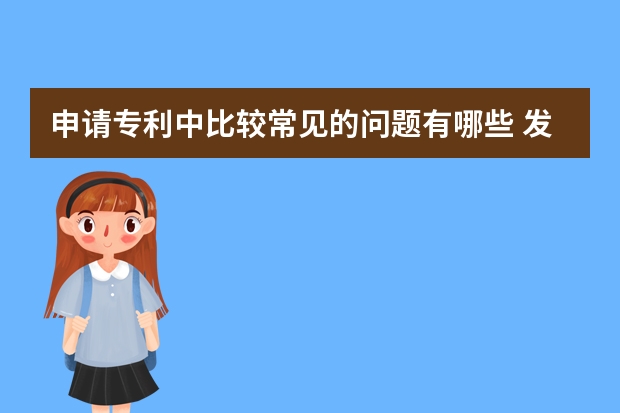 申请专利中比较常见的问题有哪些 发明专利申请书不会写