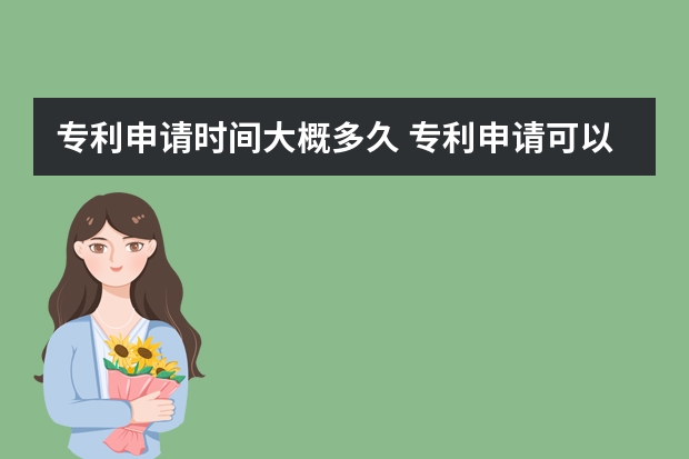 专利申请时间大概多久 专利申请可以享有优先权的条件及需要办理的手续