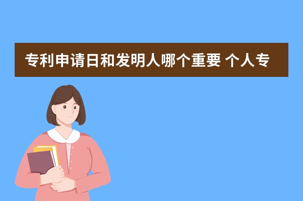 专利申请日和发明人哪个重要 个人专利怎么申请