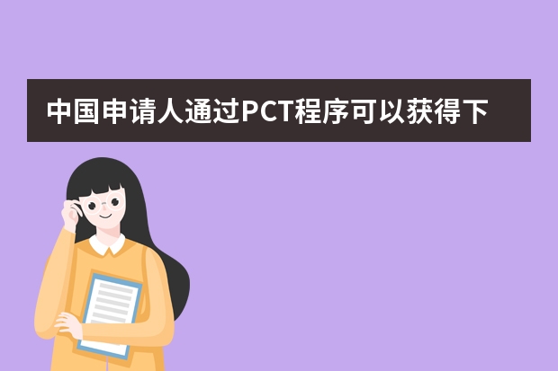 中国申请人通过PCT程序可以获得下列主要好处 发明专利申请书必不可少