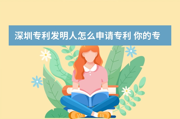 深圳专利发明人怎么申请专利 你的专利可以申请发明专利吗