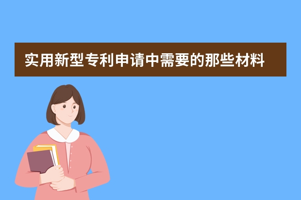 实用新型专利申请中需要的那些材料 申请发明专利被驳回