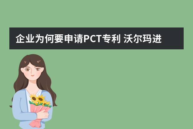 企业为何要申请PCT专利 沃尔玛进军无人商店