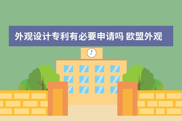 外观设计专利有必要申请吗 欧盟外观设计专利申请需要多长的周期