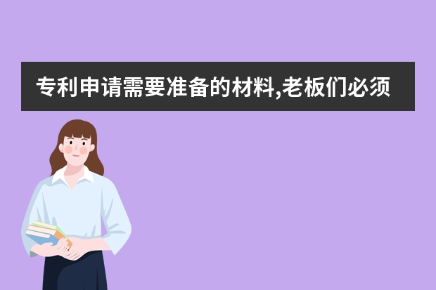 专利申请需要准备的材料,老板们必须知道 北京企业如何进行专利申请