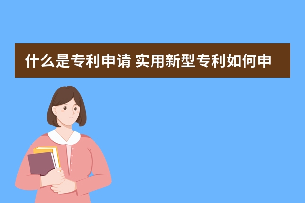 什么是专利申请 实用新型专利如何申请